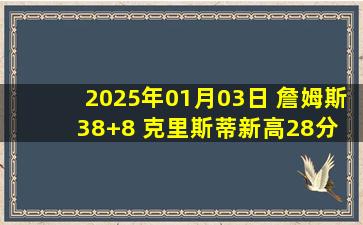 2025年01月03日 詹姆斯38+8 克里斯蒂新高28分 浓眉缺战 湖人力克开拓者